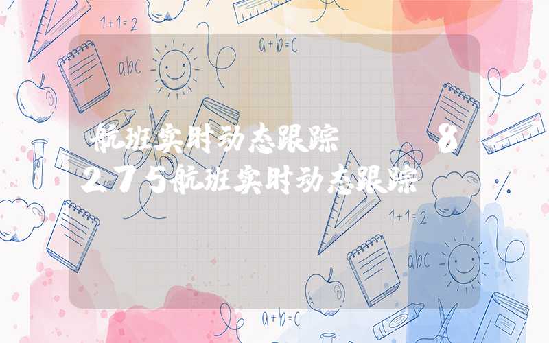 航班实时动态跟踪（mf8275航班实时动态跟踪）