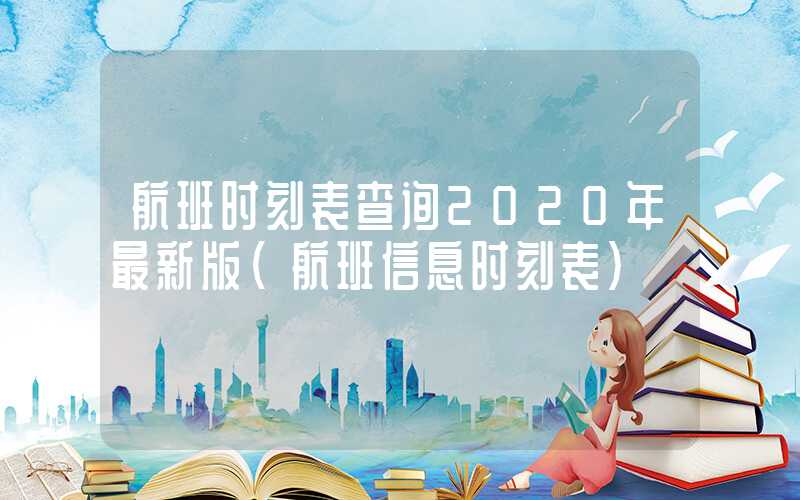 航班时刻表查询2020年最新版(航班信息时刻表)