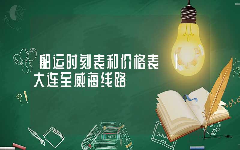 船运时刻表和价格表 | 大连至威海线路