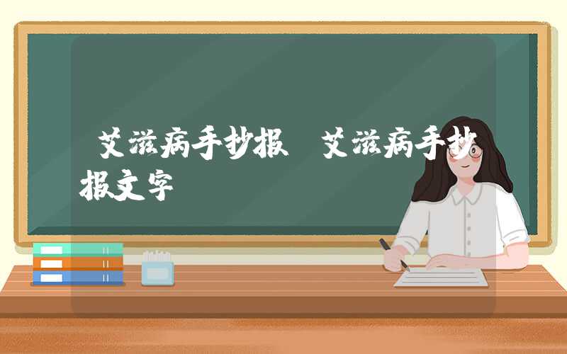 艾滋病手抄报（艾滋病手抄报文字）