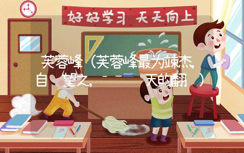 芙蓉峰(芙蓉峰最为竦杰,自远望之,苍苍隐天的翻译)