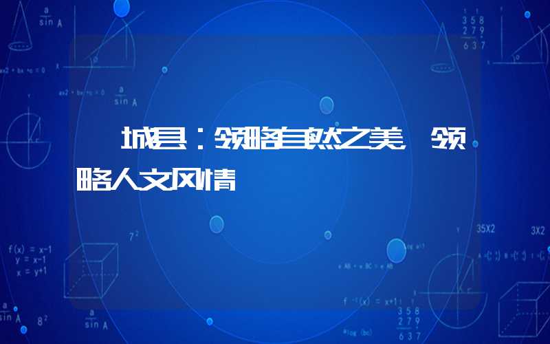 芮城县:领略自然之美,领略人文风情