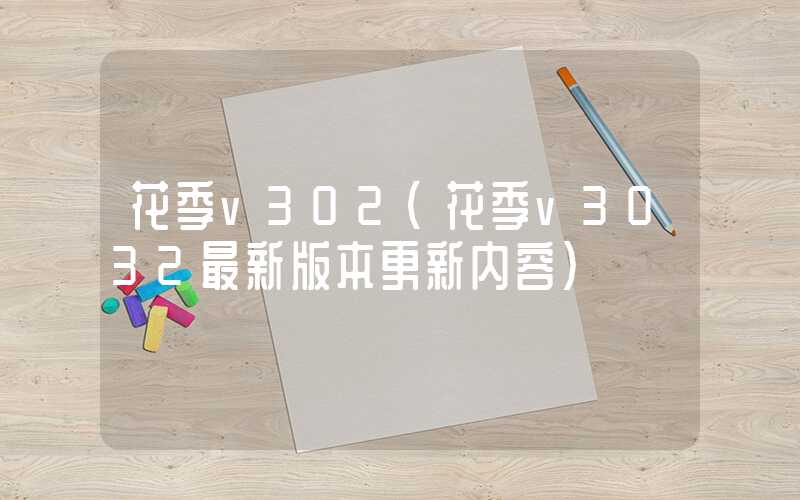 花季v302（花季v3032最新版本更新内容）