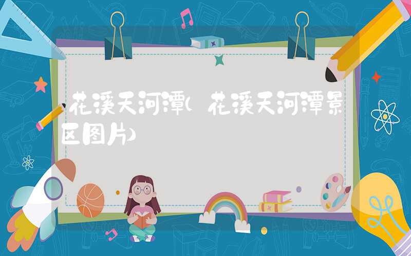 花溪天河潭（花溪天河潭景区图片）