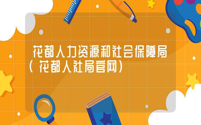 花都人力资源和社会保障局(花都人社局官网)