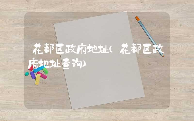 花都区政府地址（花都区政府地址查询）