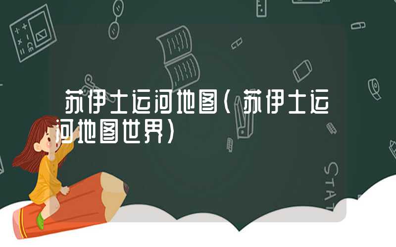 苏伊士运河地图（苏伊士运河地图世界）