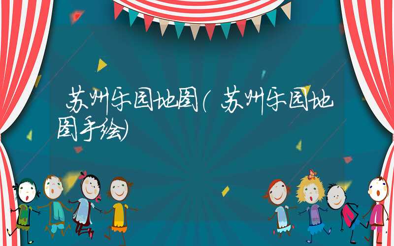 苏州乐园地图（苏州乐园地图手绘）