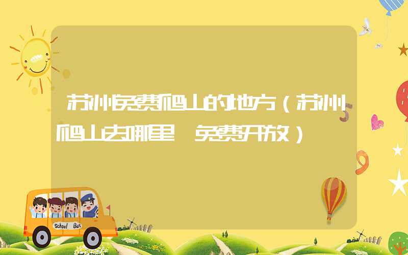 苏州免费爬山的地方（苏州爬山去哪里 免费开放）