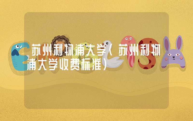 苏州利物浦大学（苏州利物浦大学收费标准）