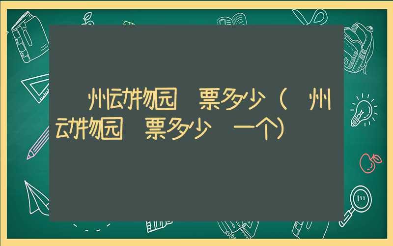 苏州动物园门票多少（苏州动物园门票多少钱一个）