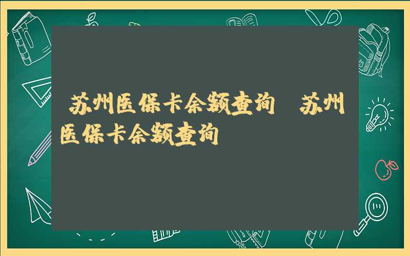 苏州医保卡余额查询（苏州医保卡余额查询app）