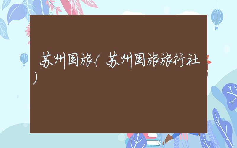 苏州国旅（苏州国旅旅行社）