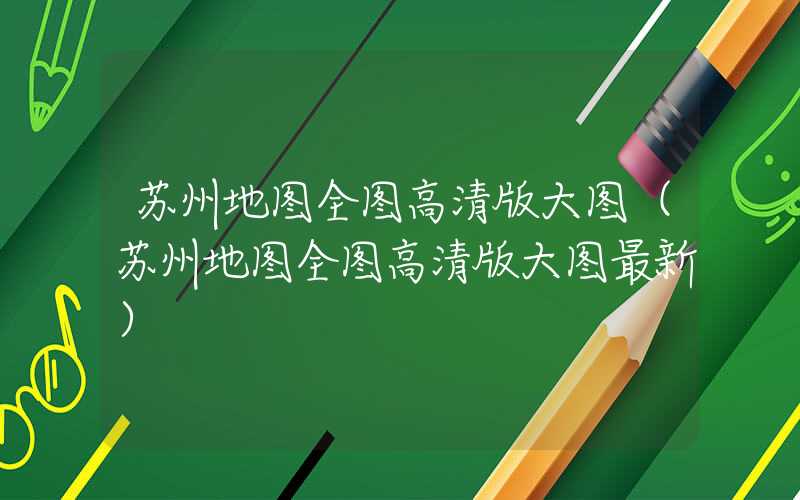 苏州地图全图高清版大图(苏州地图全图高清版大图最新)