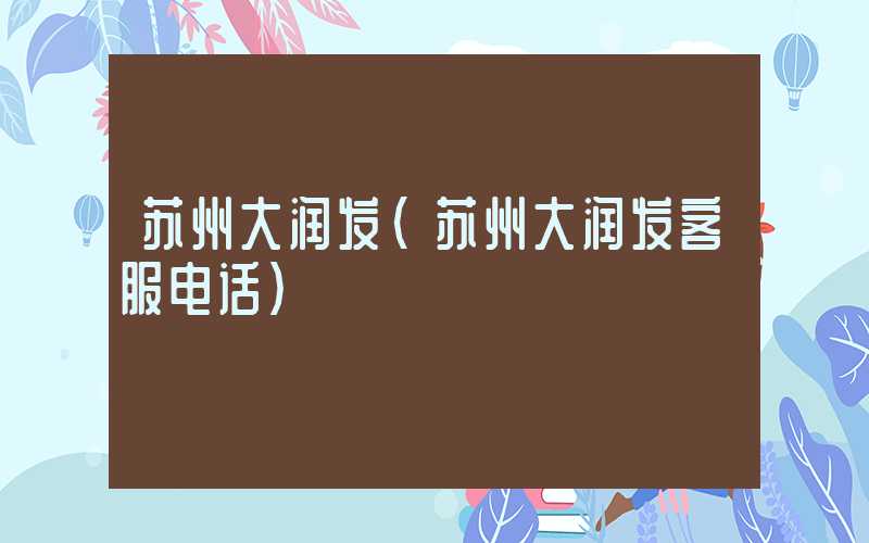 苏州大润发（苏州大润发客服电话）