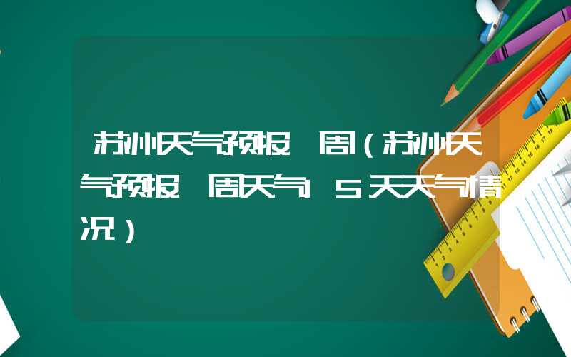 苏州天气预报一周（苏州天气预报一周天气15天天气情况）