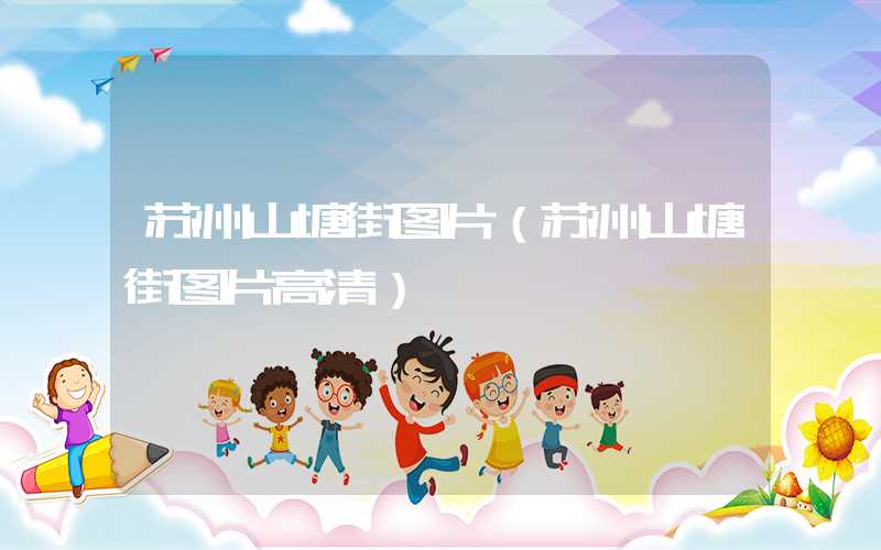 苏州山塘街图片（苏州山塘街图片高清）