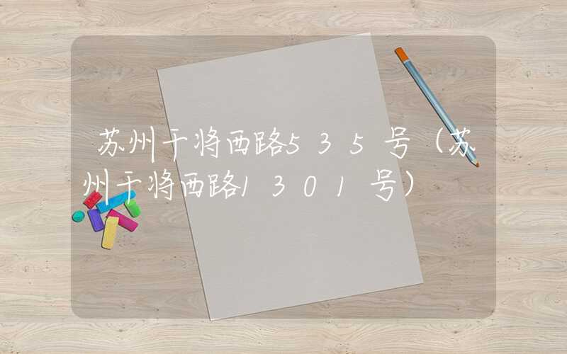 苏州干将西路535号(苏州干将西路1301号)