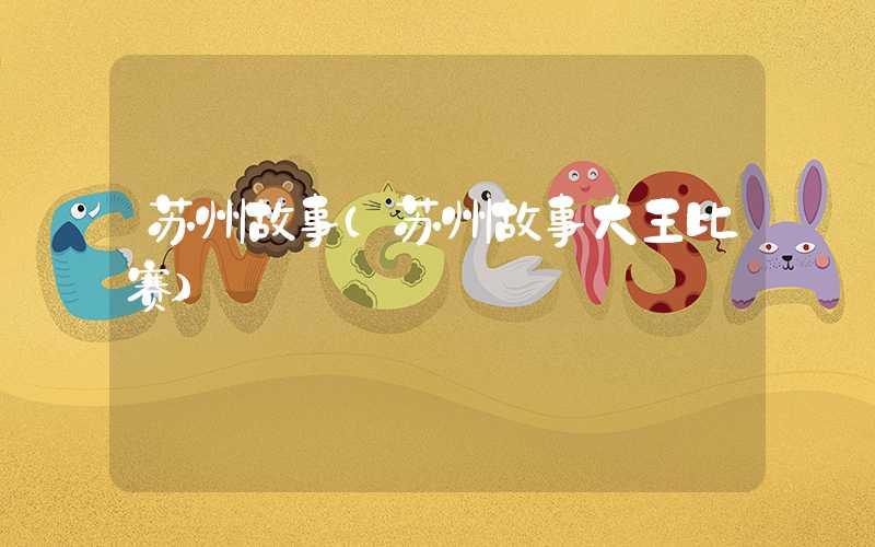 苏州故事(苏州故事大王比赛)