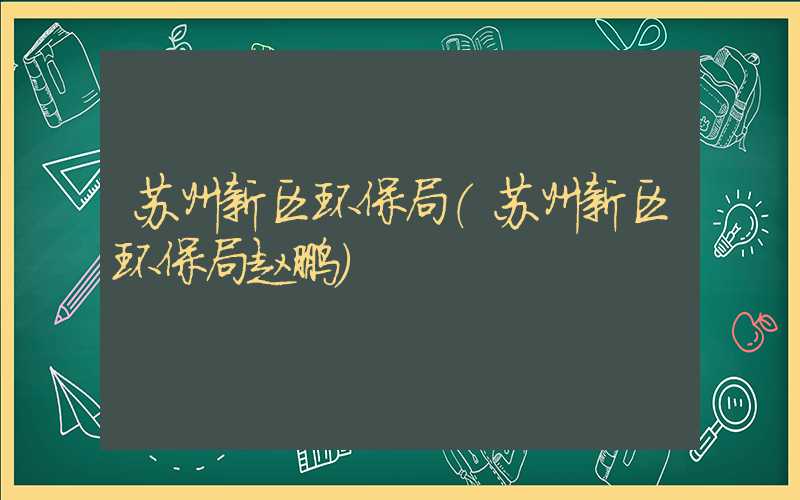 苏州新区环保局（苏州新区环保局赵鹏）