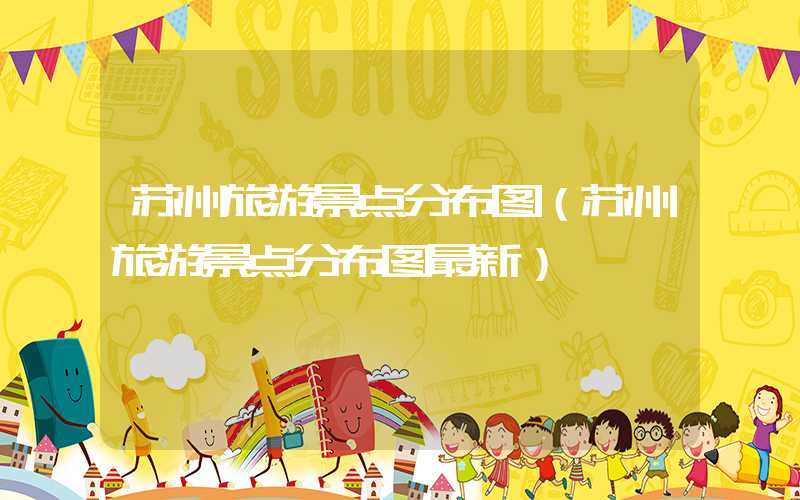 苏州旅游景点分布图（苏州旅游景点分布图最新）