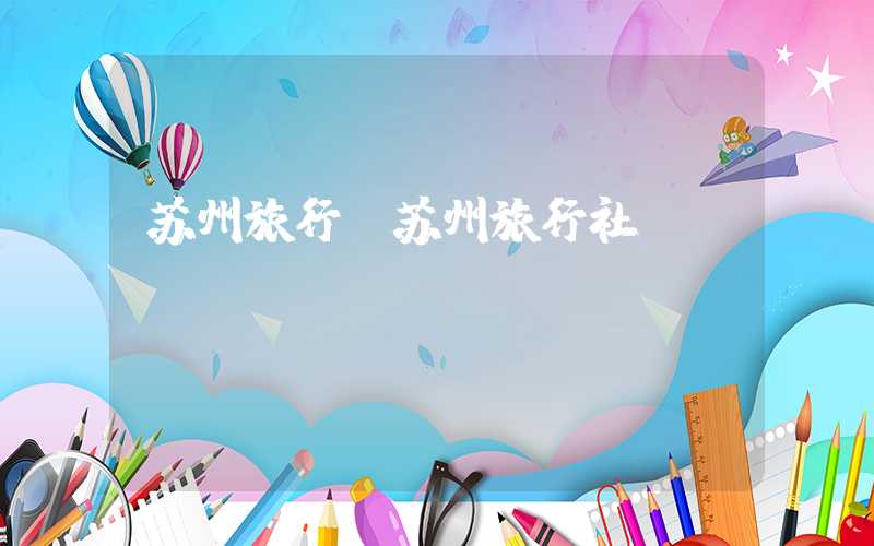 苏州旅行（苏州旅行社）