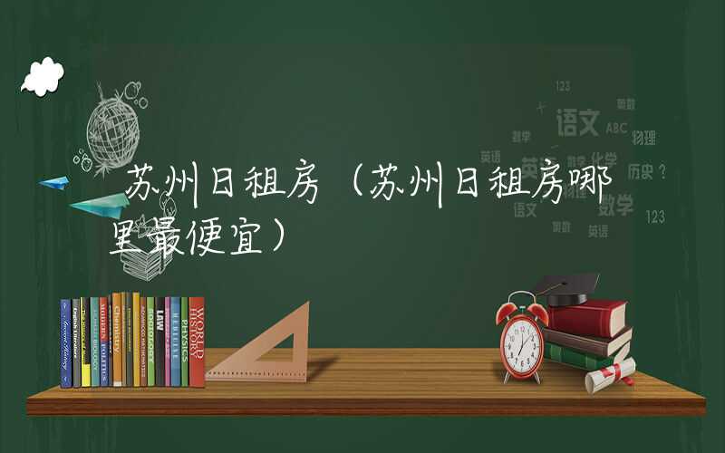 苏州日租房（苏州日租房哪里最便宜）