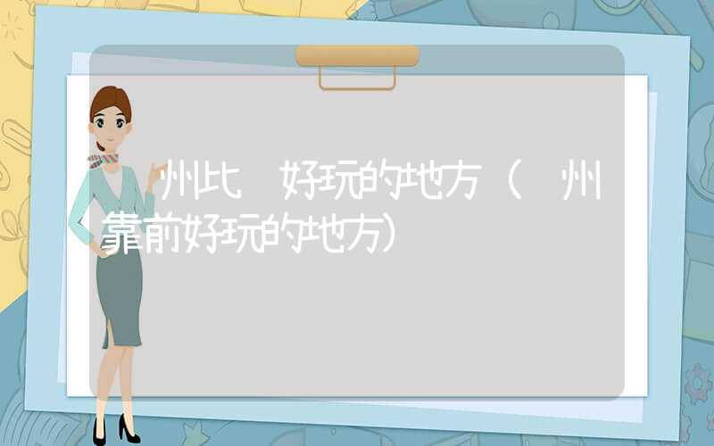苏州比较好玩的地方(苏州靠前好玩的地方)