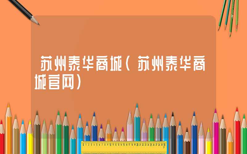 苏州泰华商城(苏州泰华商城官网)