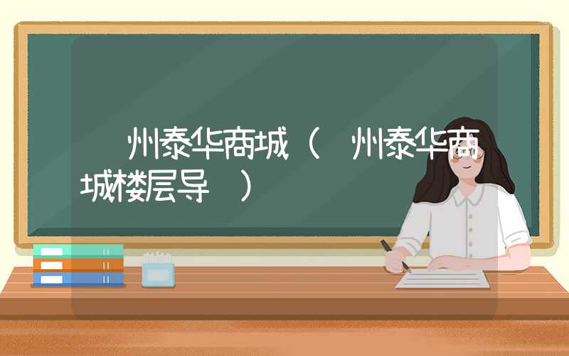 苏州泰华商城(苏州泰华商城楼层导购)