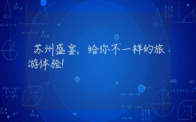 苏州盛宴，给你不一样的旅游体验！