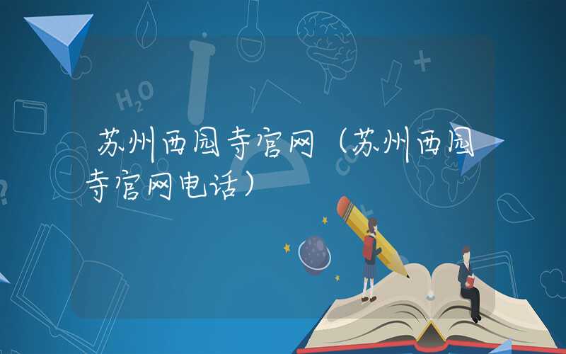 苏州西园寺官网（苏州西园寺官网电话）