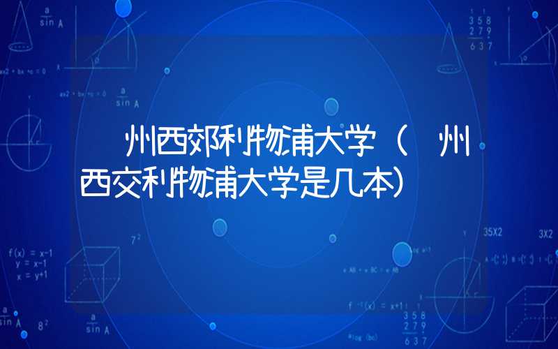 苏州西郊利物浦大学（苏州西交利物浦大学是几本）