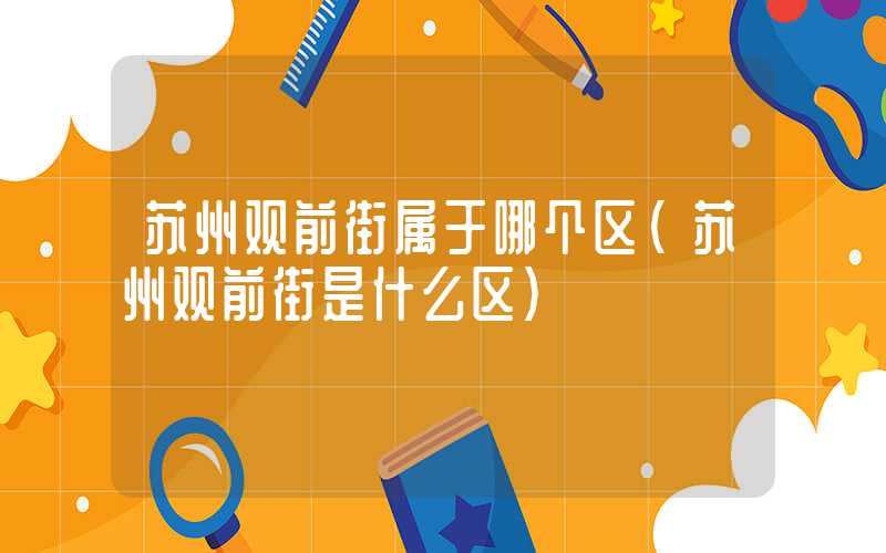 苏州观前街属于哪个区(苏州观前街是什么区)
