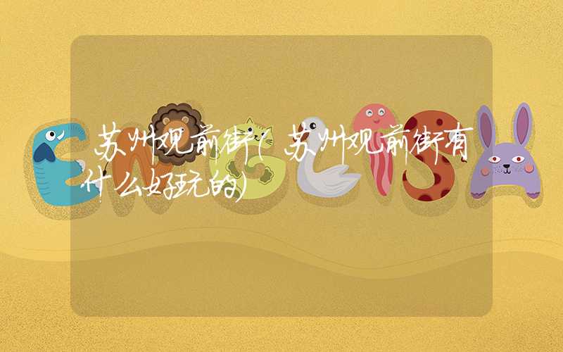 苏州观前街（苏州观前街有什么好玩的）