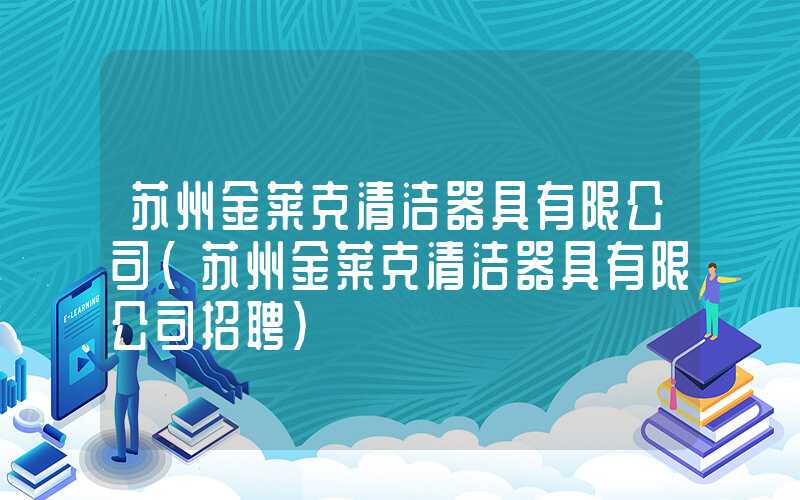 苏州金莱克清洁器具有限公司(苏州金莱克清洁器具有限公司招聘)