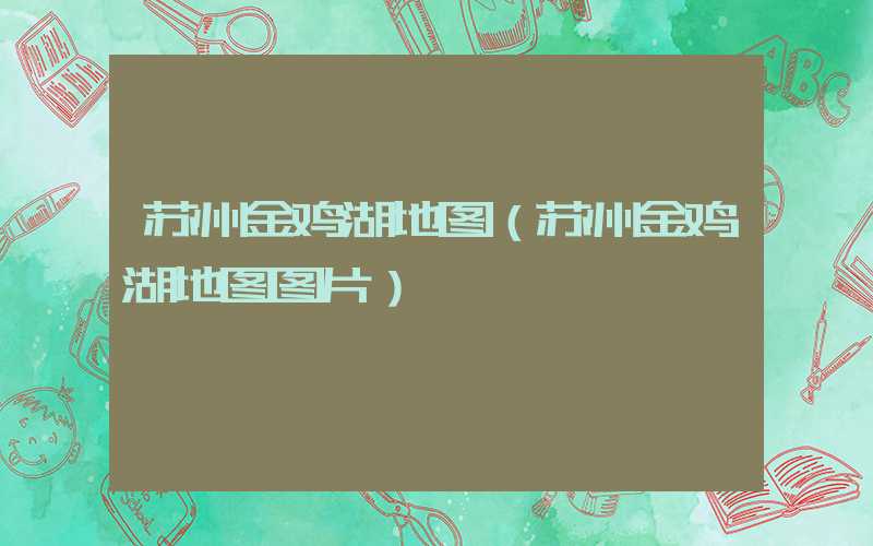 苏州金鸡湖地图（苏州金鸡湖地图图片）