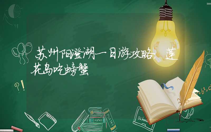苏州阳澄湖一日游攻略，莲花岛吃螃蟹