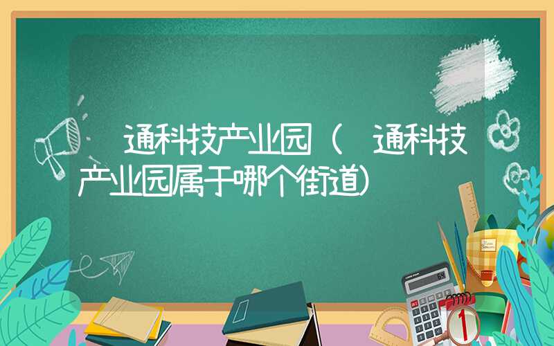 苏通科技产业园（苏通科技产业园属于哪个街道）
