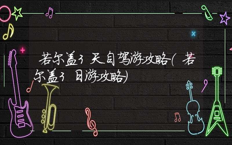 若尔盖3天自驾游攻略（若尔盖3日游攻略）