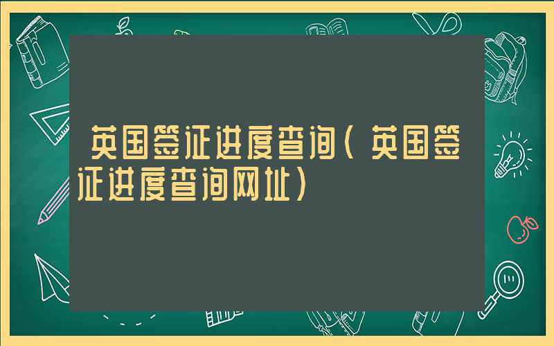 英国签证进度查询（英国签证进度查询网址）