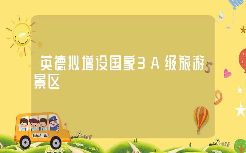 英德拟增设国家3A级旅游景区