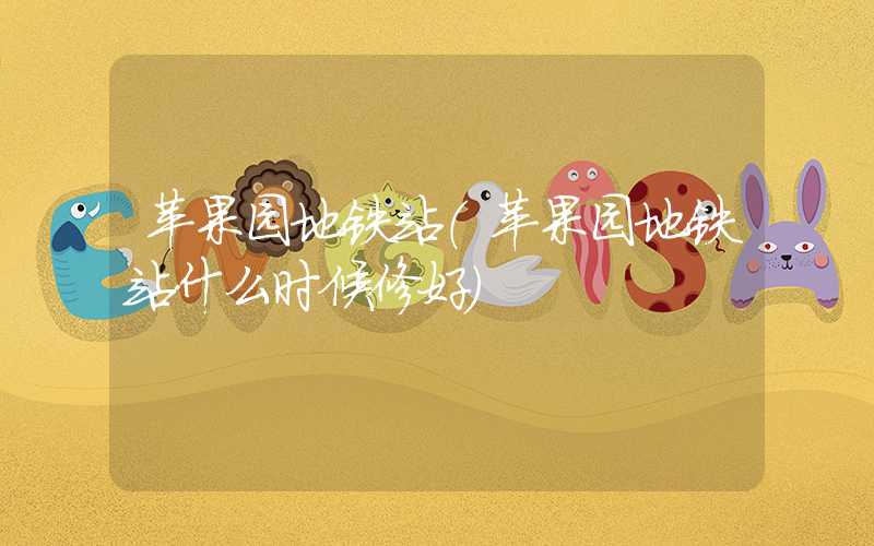 苹果园地铁站（苹果园地铁站什么时候修好）
