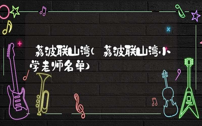 荔波联山湾(荔波联山湾小学老师名单)