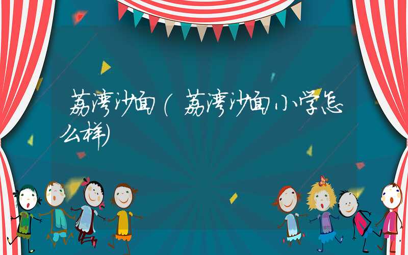 荔湾沙面（荔湾沙面小学怎么样）