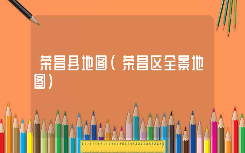 荣昌县地图（荣昌区全景地图）