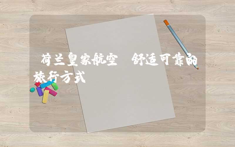 荷兰皇家航空：舒适可靠的旅行方式