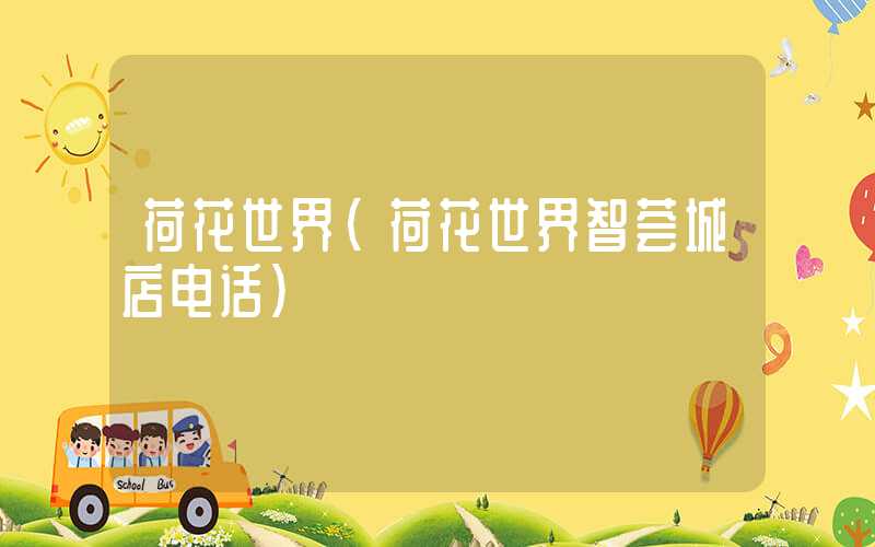 荷花世界（荷花世界智荟城店电话）