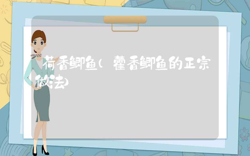 荷香鲫鱼（藿香鲫鱼的正宗做法）