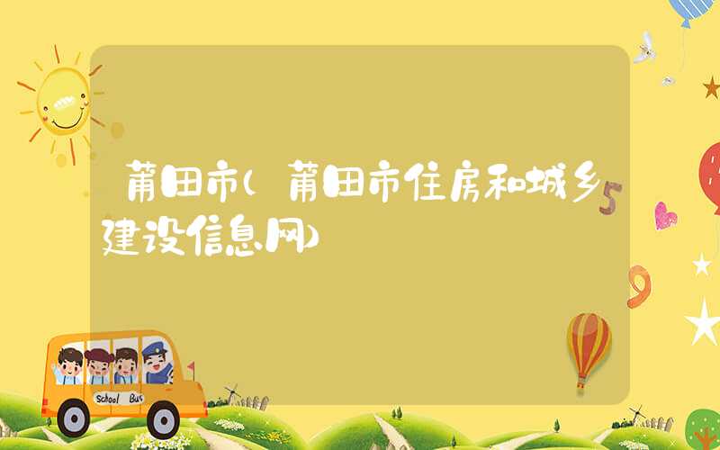 莆田市（莆田市住房和城乡建设信息网）
